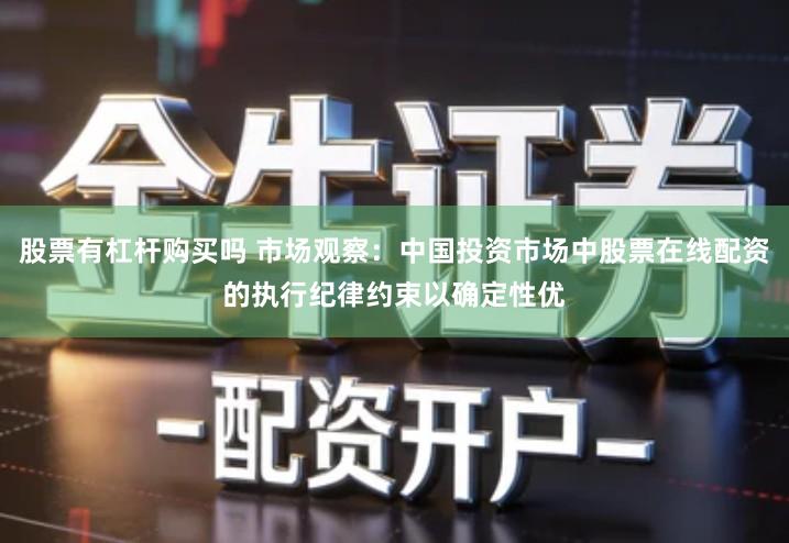 股票有杠杆购买吗 市场观察：中国投资市场中股票在线配资的执行纪律约束以确定性优