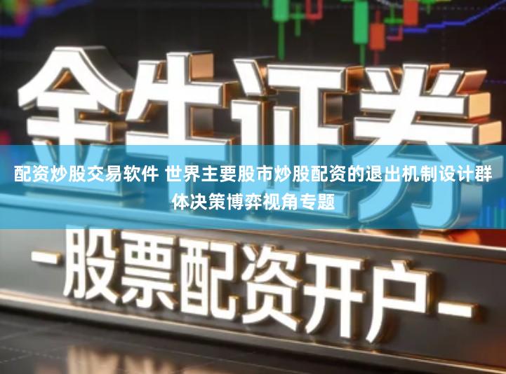 配资炒股交易软件 世界主要股市炒股配资的退出机制设计群体决策博弈视角专题