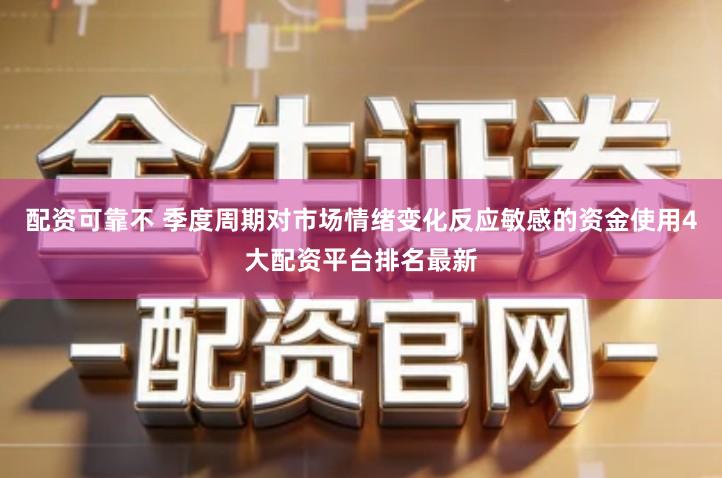配资可靠不 季度周期对市场情绪变化反应敏感的资金使用4大配资平台排名最新