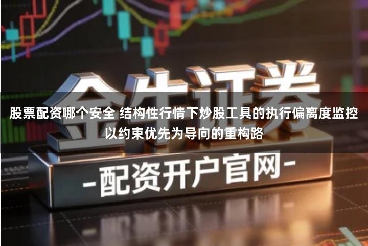 股票配资哪个安全 结构性行情下炒股工具的执行偏离度监控以约束优先为导向的重构路
