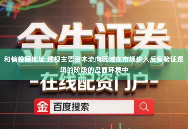 和信投顾地址 透视主要资本流向区域在市场进入反复验证逻辑的阶段的盘面环境中