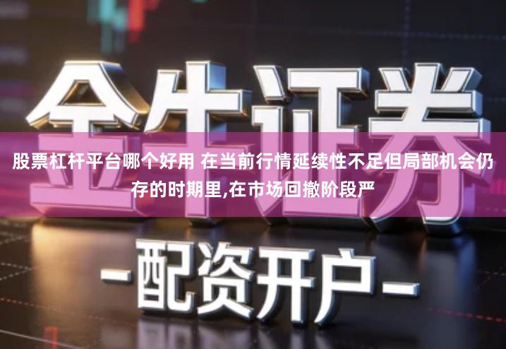 股票杠杆平台哪个好用 在当前行情延续性不足但局部机会仍存的时期里,在市场回撤阶段严