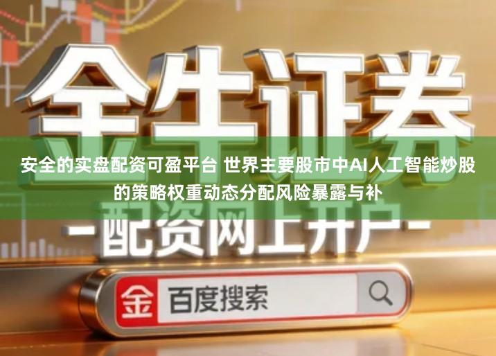 安全的实盘配资可盈平台 世界主要股市中AI人工智能炒股的策略权重动态分配风险暴露与补