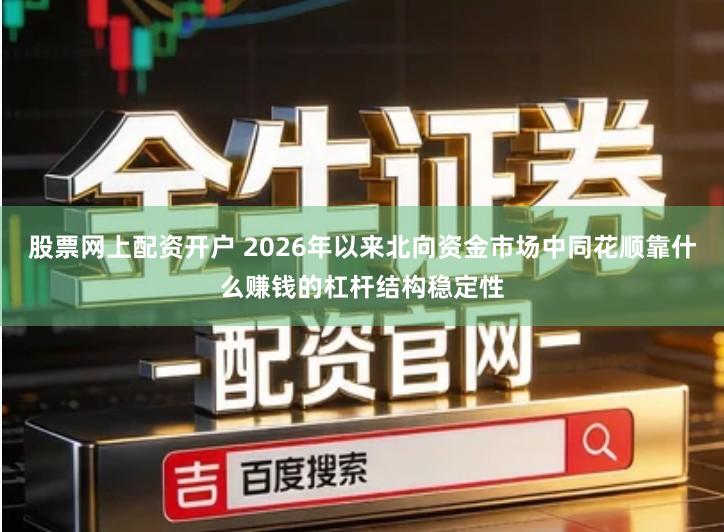 股票网上配资开户 2026年以来北向资金市场中同花顺靠什么赚钱的杠杆结构稳定性