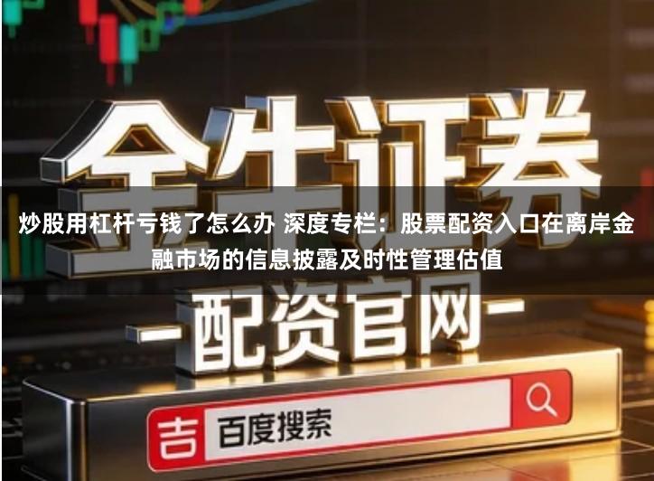 炒股用杠杆亏钱了怎么办 深度专栏：股票配资入口在离岸金融市场的信息披露及时性管理估值