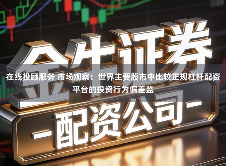 在线投顾服务 市场观察：世界主要股市中比较正规杠杆配资平台的投资行为偏差监