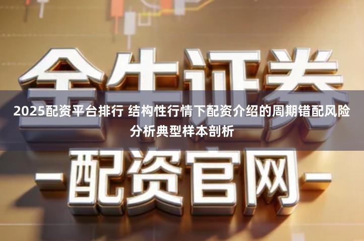 2025配资平台排行 结构性行情下配资介绍的周期错配风险分析典型样本剖析