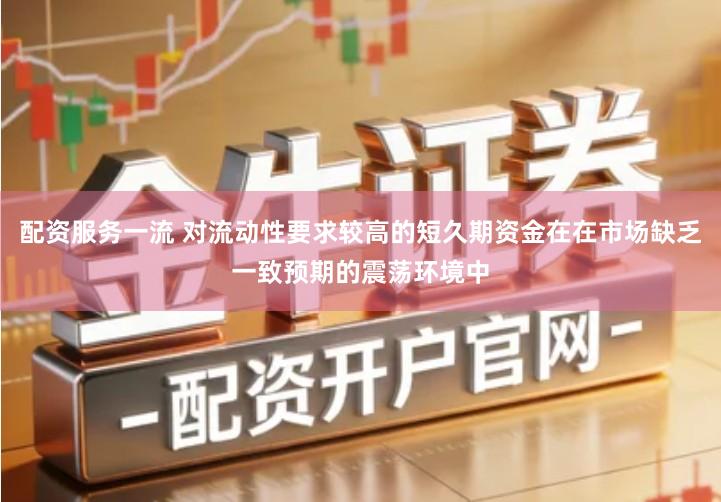 配资服务一流 对流动性要求较高的短久期资金在在市场缺乏一致预期的震荡环境中