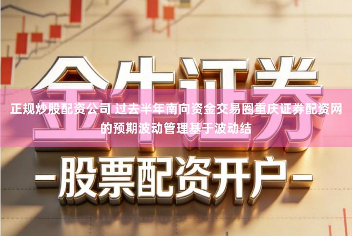 正规炒股配资公司 过去半年南向资金交易圈重庆证券配资网的预期波动管理基于波动结