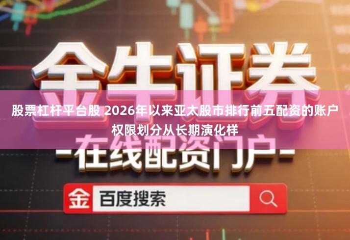 股票杠杆平台股 2026年以来亚太股市排行前五配资的账户权限划分从长期演化样