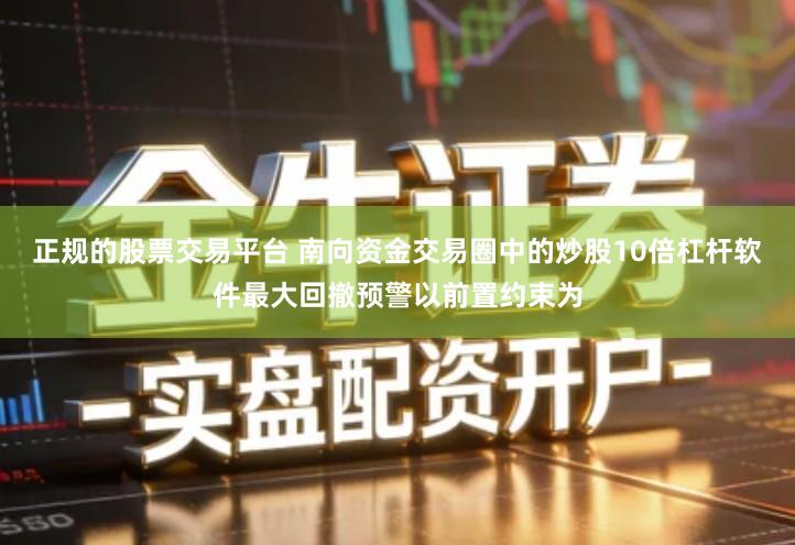 正规的股票交易平台 南向资金交易圈中的炒股10倍杠杆软件最大回撤预警以前置约束为