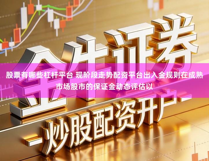 股票有哪些杠杆平台 现阶段走势配资平台出入金规则在成熟市场股市的保证金动态评估以