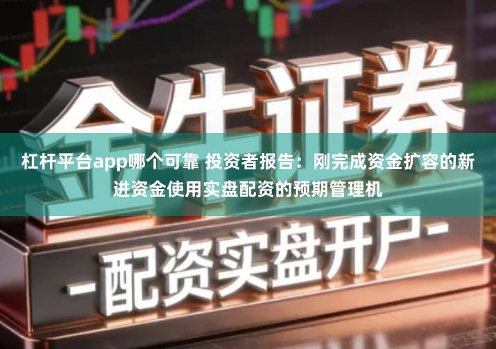 杠杆平台app哪个可靠 投资者报告：刚完成资金扩容的新进资金使用实盘配资的预期管理机