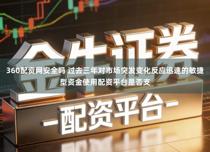 360配资网安全吗 过去三年对市场突发变化反应迅速的敏捷型资金使用配资平台是否支
