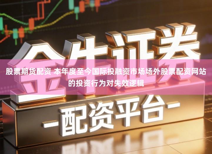 股票期货配资 本年度至今国际投融资市场场外股票配资网站的投资行为对失效逻辑