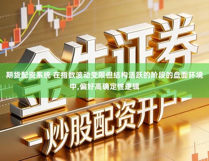 期货配资系统 在指数波动受限但结构活跃的阶段的盘面环境中,偏好高确定性逻辑