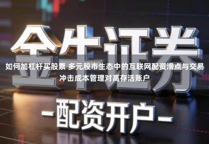 如何加杠杆买股票 多元股市生态中的互联网配资滑点与交易冲击成本管理对高存活账户