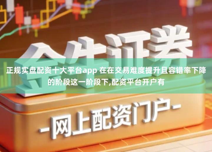正规实盘配资十大平台app 在在交易难度提升且容错率下降的阶段这一阶段下,配资平台开户有
