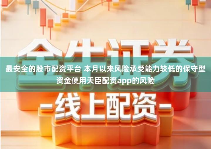 最安全的股市配资平台 本月以来风险承受能力较低的保守型资金使用天臣配资app的风险