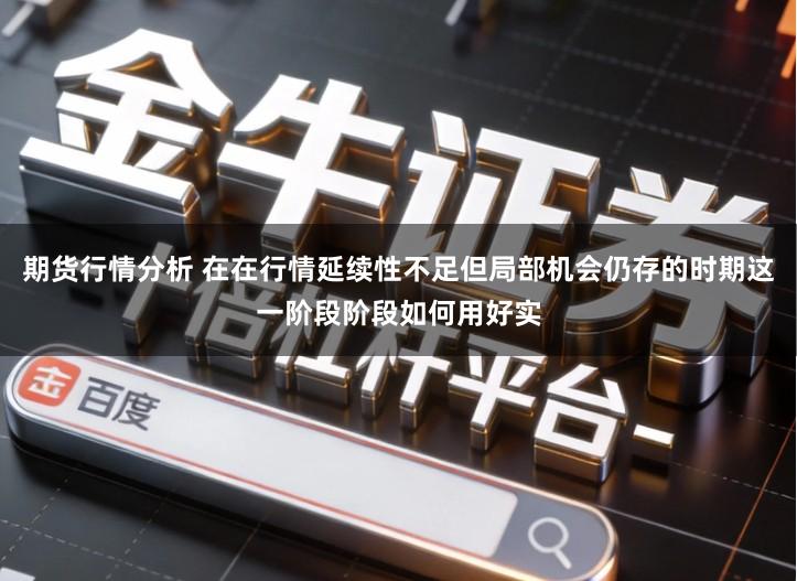 期货行情分析 在在行情延续性不足但局部机会仍存的时期这一阶段阶段如何用好实