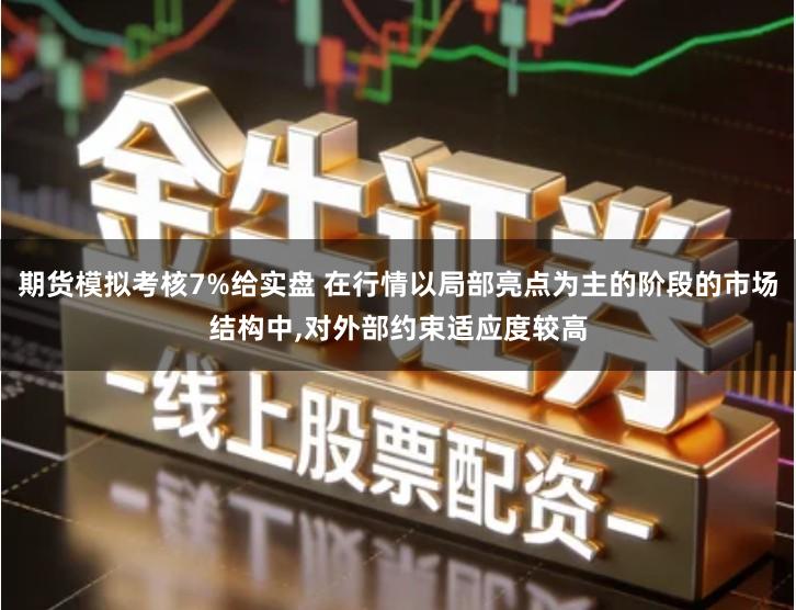 期货模拟考核7%给实盘 在行情以局部亮点为主的阶段的市场结构中,对外部约束适应度较高