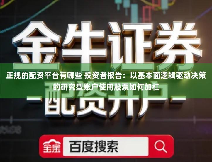 正规的配资平台有哪些 投资者报告：以基本面逻辑驱动决策的研究型账户使用股票如何加杠