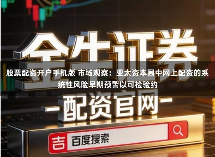 股票配资开户手机版 市场观察:亚太资本圈中网上配资的系统性风险早期预警以可检验约